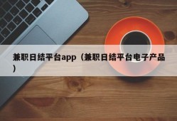 兼职日结平台app（兼职日结平台电子产品）