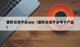 兼职日结平台app（兼职日结平台电子产品）