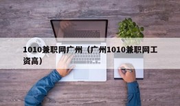 1010兼职网广州（广州1010兼职网工资高）