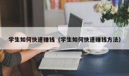 学生如何快速赚钱（学生如何快速赚钱方法）