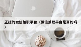 正规的微信兼职平台（微信兼职平台是真的吗）