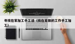 寻找在家加工手工活（找在家做的工作手工加工）