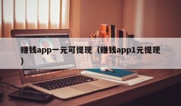 赚钱app一元可提现（赚钱app1元提现）