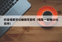 织音唱歌可以赚钱可靠吗（唱歌一首赚20元软件）