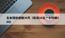 无本钱快速赚30万（投资20元一小时赚500）