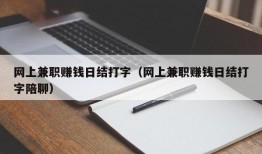 网上兼职赚钱日结打字（网上兼职赚钱日结打字陪聊）