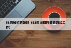 58同城招聘兼职（58同城招聘兼职网找工作）