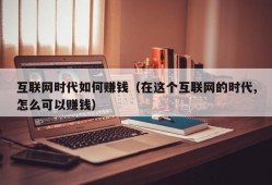 互联网时代如何赚钱（在这个互联网的时代,怎么可以赚钱）