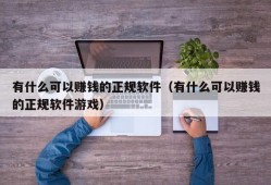 有什么可以赚钱的正规软件（有什么可以赚钱的正规软件游戏）