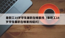 暑假工18岁学生兼职在哪里找（暑假工18岁学生兼职在哪里找绍兴）