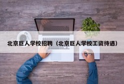 北京巨人学校招聘（北京巨人学校工资待遇）