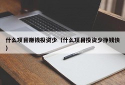 什么项目赚钱投资少（什么项目投资少挣钱快）