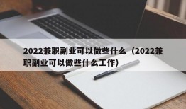 2022兼职副业可以做些什么（2022兼职副业可以做些什么工作）