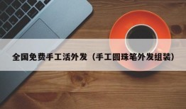 全国免费手工活外发（手工圆珠笔外发组装）