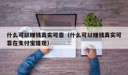 什么可以赚钱真实可靠（什么可以赚钱真实可靠在支付宝提现）