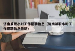 济南兼职小时工作招聘信息（济南兼职小时工作招聘信息最新）