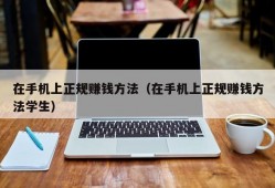 在手机上正规赚钱方法（在手机上正规赚钱方法学生）