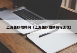 上海兼职招聘网（上海兼职招聘前程无忧）