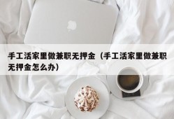 手工活家里做兼职无押金（手工活家里做兼职无押金怎么办）