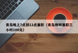 青岛晚上7点到12点兼职（青岛晚班兼职三小时100元）