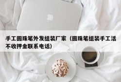 手工圆珠笔外发组装厂家（圆珠笔组装手工活不收押金联系电话）