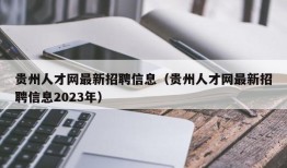 贵州人才网最新招聘信息（贵州人才网最新招聘信息2023年）