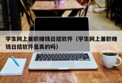 学生网上兼职赚钱日结软件（学生网上兼职赚钱日结软件是真的吗）