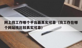 网上找工作哪个平台最真实可靠（找工作在哪个网站找比较真实可靠）