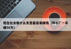 现在社会做什么生意最容易赚钱（开小厂一年赚50万）