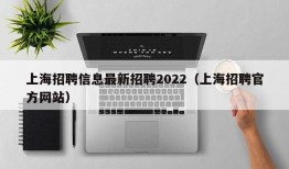 上海招聘信息最新招聘2022（上海招聘官方网站）