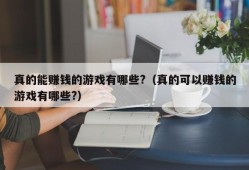 真的能赚钱的游戏有哪些?（真的可以赚钱的游戏有哪些?）