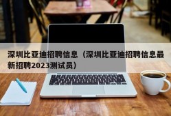 深圳比亚迪招聘信息（深圳比亚迪招聘信息最新招聘2023测试员）