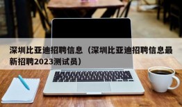 深圳比亚迪招聘信息（深圳比亚迪招聘信息最新招聘2023测试员）