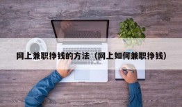 网上兼职挣钱的方法（网上如何兼职挣钱）