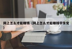 网上怎么才能赚钱（网上怎么才能赚钱学生党）