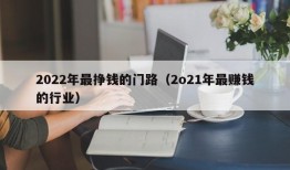 2022年最挣钱的门路（2o21年最赚钱的行业）