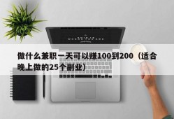 做什么兼职一天可以赚100到200（适合晚上做的25个副业）