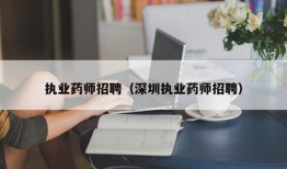 执业药师招聘（深圳执业药师招聘）