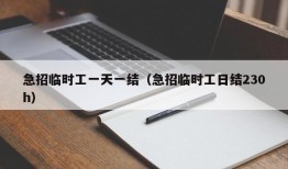 急招临时工一天一结（急招临时工日结230h）