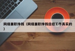 网络兼职挣钱（网络兼职挣钱日结工作真实的）