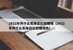 2022年开什么实体店比较赚钱（2022年开什么实体店比较赚钱快）