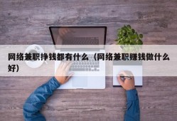 网络兼职挣钱都有什么（网络兼职赚钱做什么好）