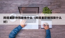 网络兼职挣钱都有什么（网络兼职赚钱做什么好）