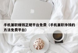 手机兼职赚钱正规平台免费（手机兼职挣钱的方法免费平台）