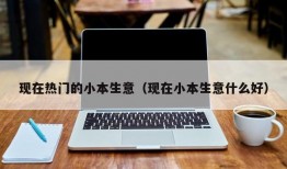 现在热门的小本生意（现在小本生意什么好）