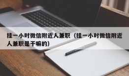 挂一小时微信附近人兼职（挂一小时微信附近人兼职是干嘛的）