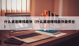 什么渠道赚钱最快（什么渠道赚钱最快最安全）