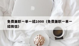 免费兼职一单一结1000（免费兼职一单一结微信）