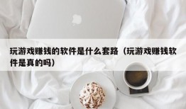 玩游戏赚钱的软件是什么套路（玩游戏赚钱软件是真的吗）