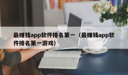 最赚钱app软件排名第一（最赚钱app软件排名第一游戏）